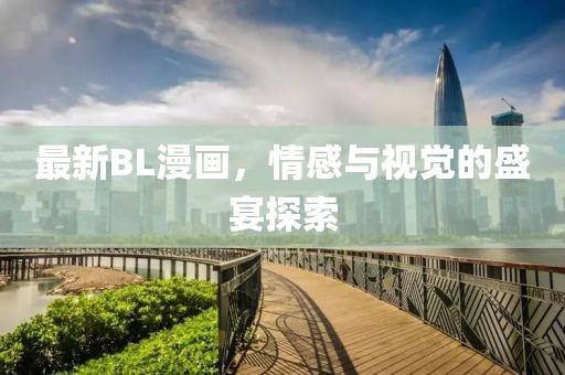 最新BL漫画，情感与视觉的盛宴探索