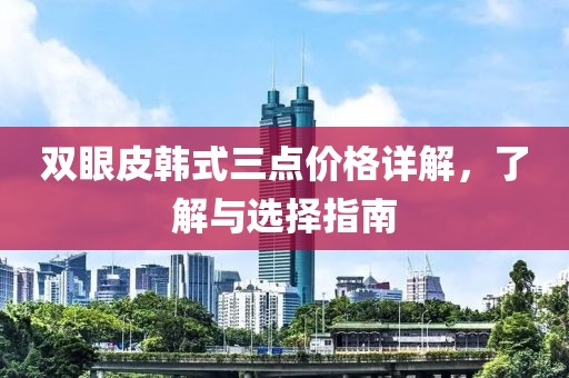 双眼皮韩式三点价格详解，了解与选择指南