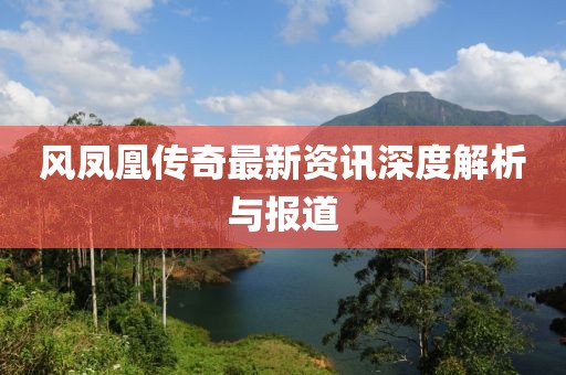 风凤凰传奇最新资讯深度解析与报道