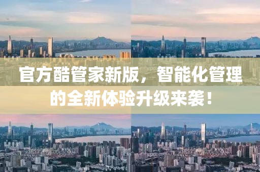官方酷管家新版，智能化管理的全新体验升级来袭！