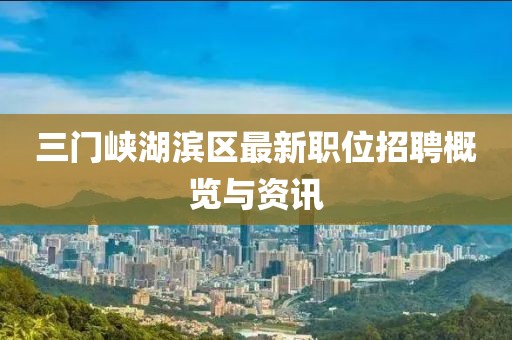 三门峡湖滨区最新职位招聘概览与资讯