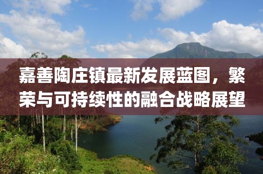 嘉善陶庄镇最新发展蓝图，繁荣与可持续性的融合战略展望