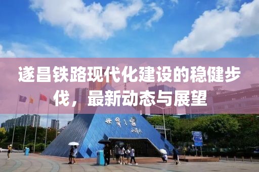 遂昌铁路现代化建设的稳健步伐，最新动态与展望