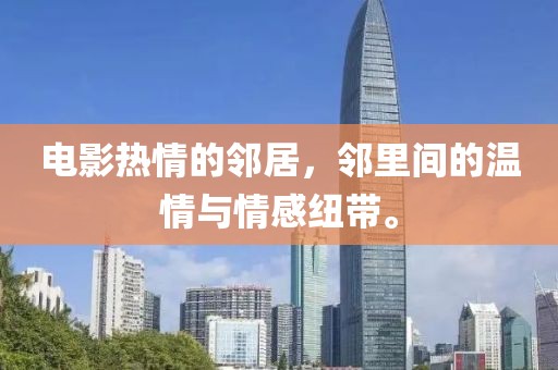 电影热情的邻居，邻里间的温情与情感纽带。