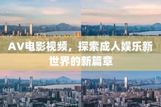 AV电影视频，探索成人娱乐新世界的新篇章