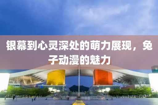 银幕到心灵深处的萌力展现，兔子动漫的魅力