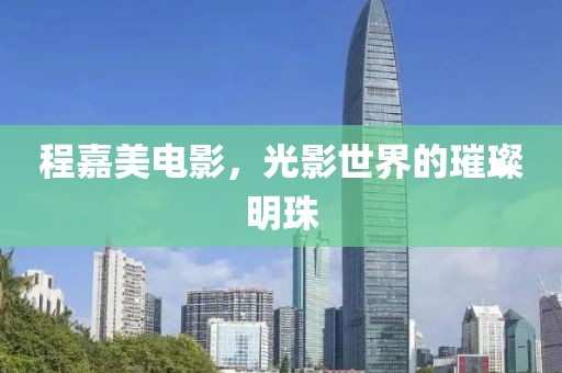 程嘉美电影，光影世界的璀璨明珠