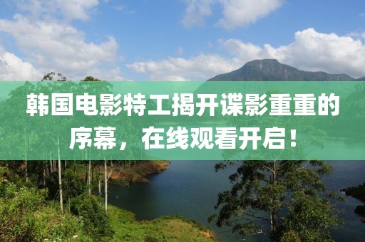 韩国电影特工揭开谍影重重的序幕，在线观看开启！