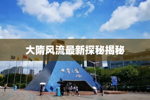 大隋风流最新探秘揭秘