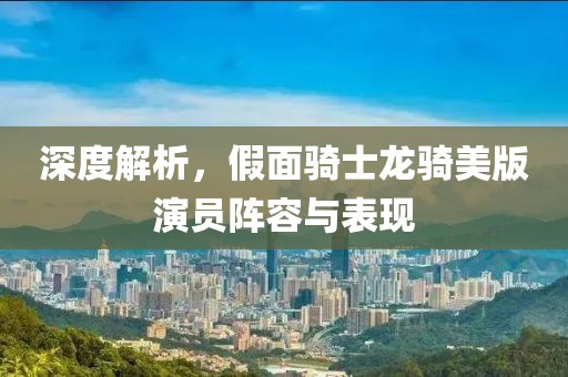 深度解析，假面骑士龙骑美版演员阵容与表现