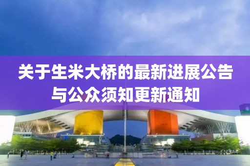 关于生米大桥的最新进展公告与公众须知更新通知