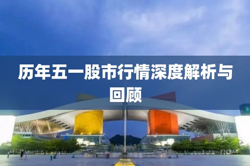 历年五一股市行情深度解析与回顾