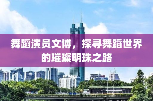 舞蹈演员文博，探寻舞蹈世界的璀璨明珠之路