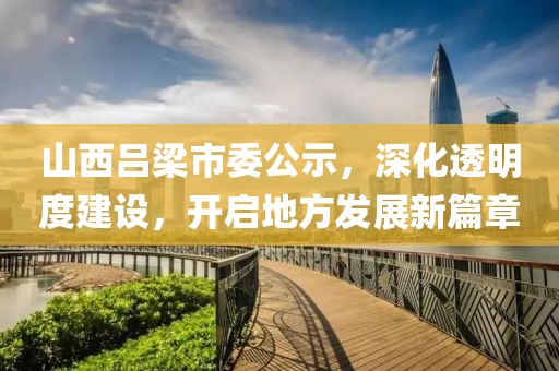 山西吕梁市委公示，深化透明度建设，开启地方发展新篇章