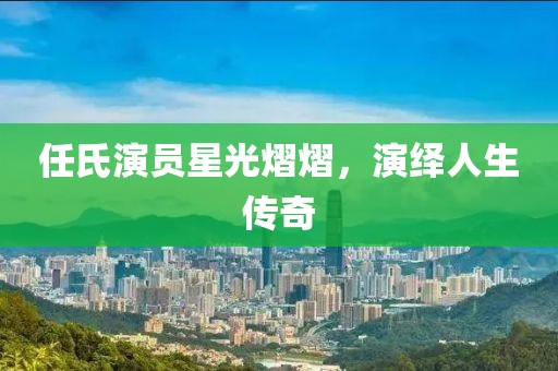 任氏演员星光熠熠，演绎人生传奇
