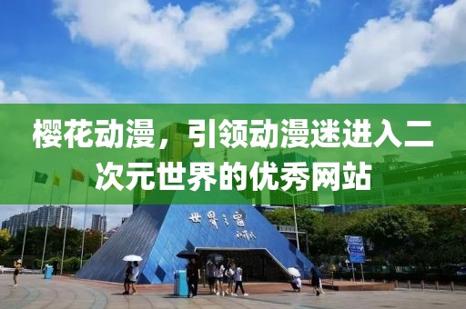 樱花动漫，引领动漫迷进入二次元世界的优秀网站
