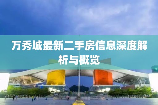 万秀城最新二手房信息深度解析与概览