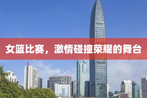女篮比赛，激情碰撞荣耀的舞台