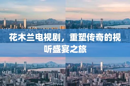花木兰电视剧，重塑传奇的视听盛宴之旅