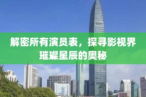 解密所有演员表，探寻影视界璀璨星辰的奥秘