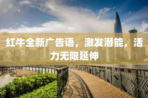 红牛全新广告语，激发潜能，活力无限延伸