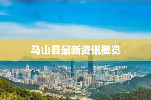 马山县最新资讯概览