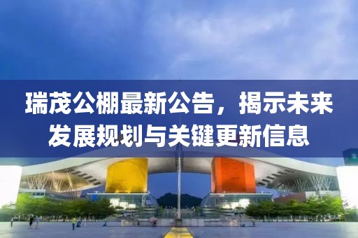 瑞茂公棚最新公告，揭示未来发展规划与关键更新信息