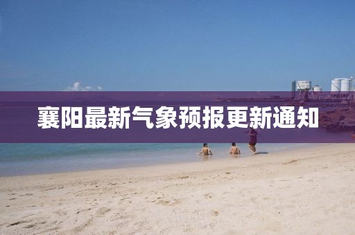 襄阳最新气象预报更新通知