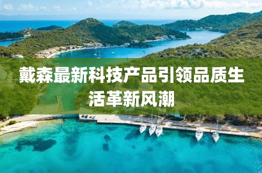 戴森最新科技产品引领品质生活革新风潮