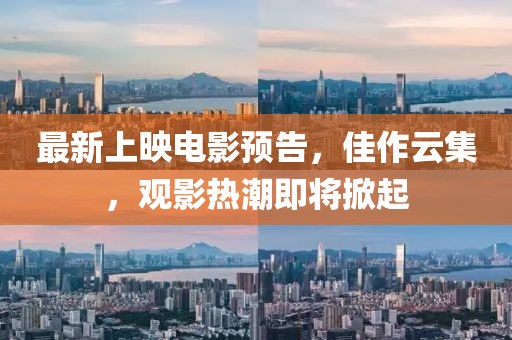 最新上映电影预告，佳作云集，观影热潮即将掀起