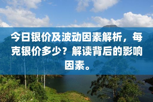 今日银价及波动因素解析，每克银价多少？解读背后的影响因素。