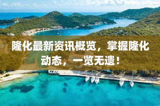 隆化最新资讯概览，掌握隆化动态，一览无遗！