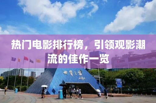 热门电影排行榜，引领观影潮流的佳作一览