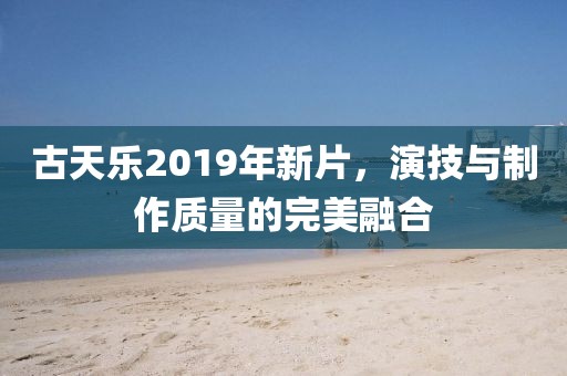 古天乐2019年新片，演技与制作质量的完美融合
