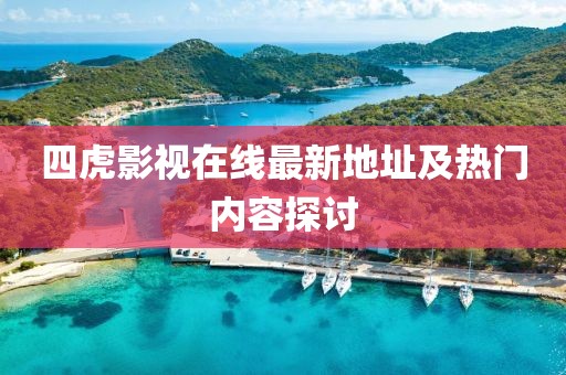 四虎影视在线最新地址及热门内容探讨