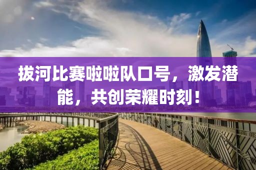 拔河比赛啦啦队口号，激发潜能，共创荣耀时刻！