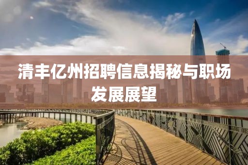清丰亿州招聘信息揭秘与职场发展展望