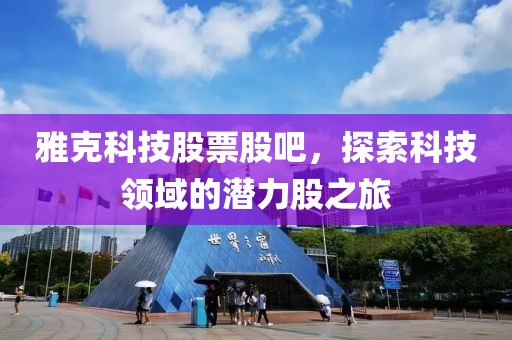 雅克科技股票股吧，探索科技领域的潜力股之旅