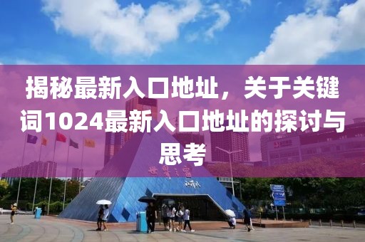 揭秘最新入口地址，关于关键词1024最新入口地址的探讨与思考