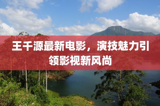 王千源最新电影，演技魅力引领影视新风尚