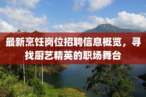 最新烹饪岗位招聘信息概览，寻找厨艺精英的职场舞台
