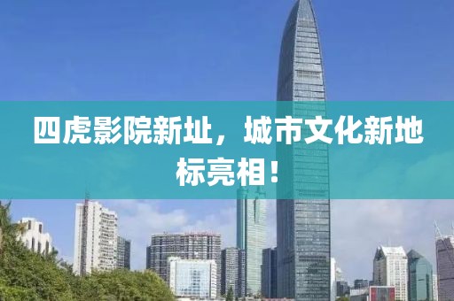 四虎影院新址，城市文化新地标亮相！