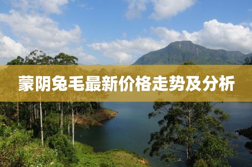 蒙阴兔毛最新价格走势及分析