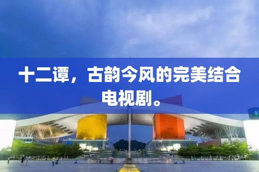 十二谭，古韵今风的完美结合电视剧。