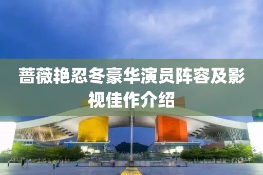蔷薇艳忍冬豪华演员阵容及影视佳作介绍