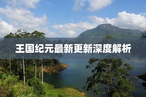 王国纪元最新更新深度解析