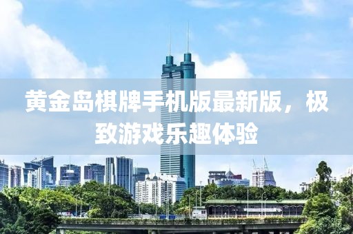 黄金岛棋牌手机版最新版，极致游戏乐趣体验