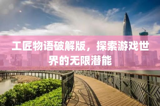工匠物语破解版，探索游戏世界的无限潜能