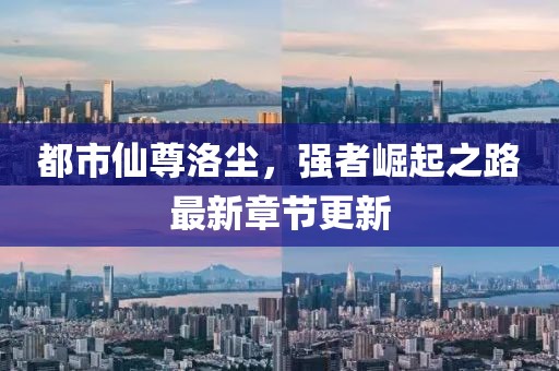 都市仙尊洛尘，强者崛起之路最新章节更新