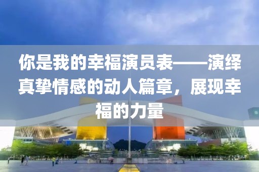 你是我的幸福演员表——演绎真挚情感的动人篇章，展现幸福的力量